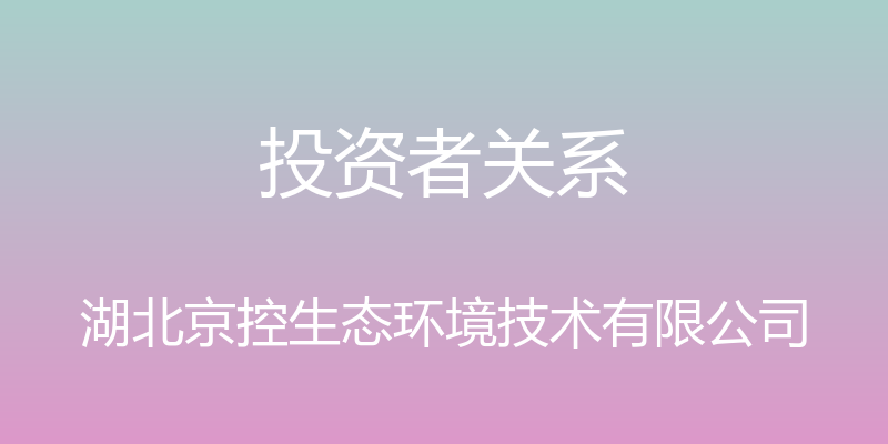 投资者关系 - 湖北京控生态环境技术有限公司